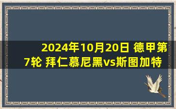 2024年10月20日 德甲第7轮 拜仁慕尼黑vs斯图加特 全场录像